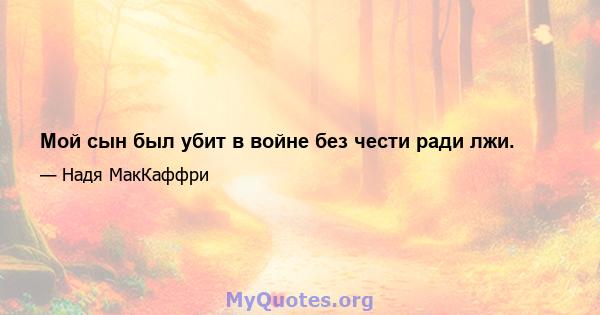 Мой сын был убит в войне без чести ради лжи.