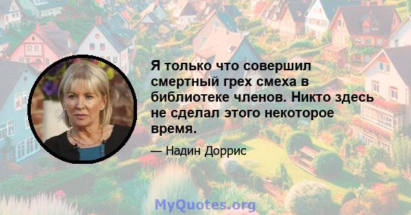 Я только что совершил смертный грех смеха в библиотеке членов. Никто здесь не сделал этого некоторое время.