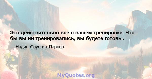 Это действительно все о вашем тренировке. Что бы вы ни тренировались, вы будете готовы.