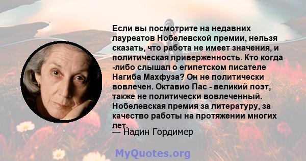 Если вы посмотрите на недавних лауреатов Нобелевской премии, нельзя сказать, что работа не имеет значения, и политическая приверженность. Кто когда -либо слышал о египетском писателе Нагиба Махфуза? Он не политически