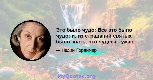 Это было чудо; Все это было чудо: и, из страданий святых было знать, что чудеса - ужас.