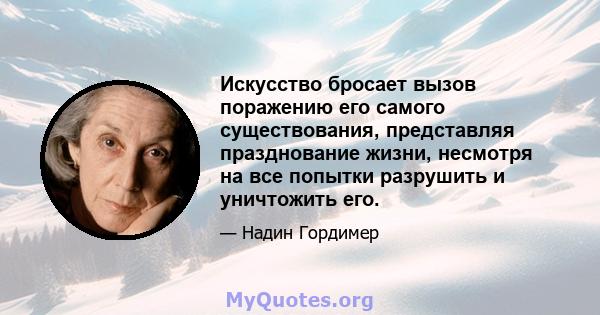 Искусство бросает вызов поражению его самого существования, представляя празднование жизни, несмотря на все попытки разрушить и уничтожить его.