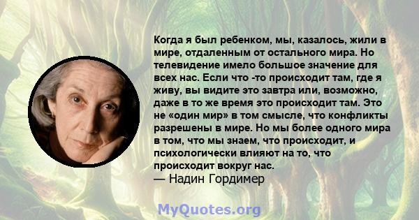 Когда я был ребенком, мы, казалось, жили в мире, отдаленным от остального мира. Но телевидение имело большое значение для всех нас. Если что -то происходит там, где я живу, вы видите это завтра или, возможно, даже в то