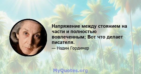 Напряжение между стоянием на части и полностью вовлеченным; Вот что делает писателя.