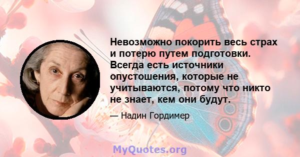 Невозможно покорить весь страх и потерю путем подготовки. Всегда есть источники опустошения, которые не учитываются, потому что никто не знает, кем они будут.