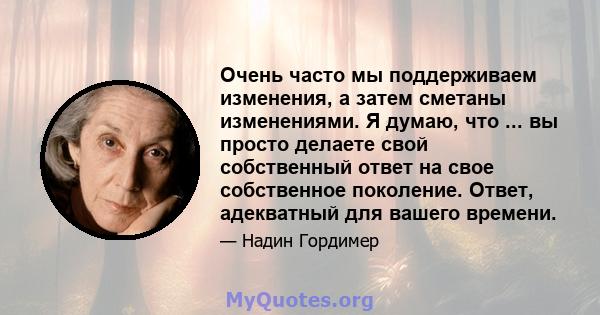 Очень часто мы поддерживаем изменения, а затем сметаны изменениями. Я думаю, что ... вы просто делаете свой собственный ответ на свое собственное поколение. Ответ, адекватный для вашего времени.