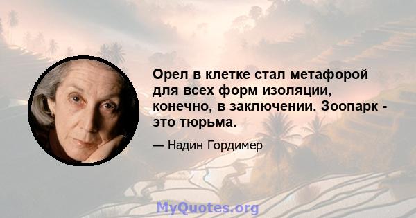 Орел в клетке стал метафорой для всех форм изоляции, конечно, в заключении. Зоопарк - это тюрьма.