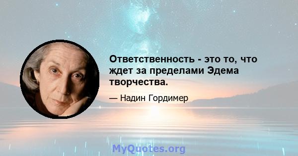 Ответственность - это то, что ждет за пределами Эдема творчества.