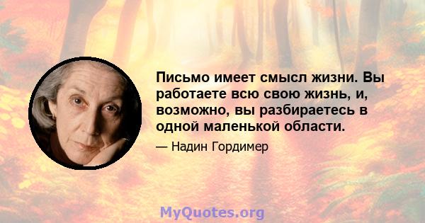 Письмо имеет смысл жизни. Вы работаете всю свою жизнь, и, возможно, вы разбираетесь в одной маленькой области.