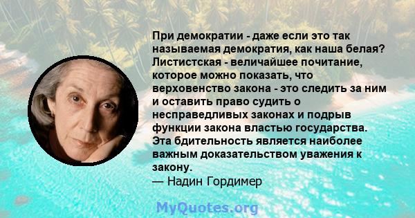 При демократии - даже если это так называемая демократия, как наша белая? Листистская - величайшее почитание, которое можно показать, что верховенство закона - это следить за ним и оставить право судить о несправедливых 