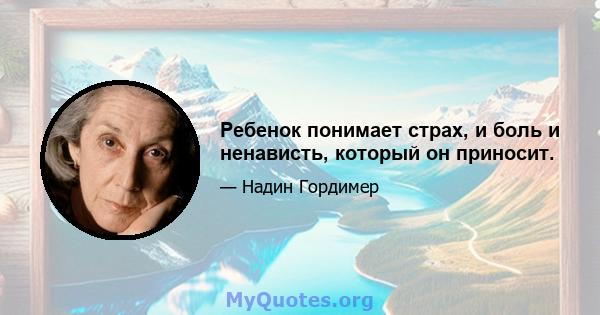 Ребенок понимает страх, и боль и ненависть, который он приносит.