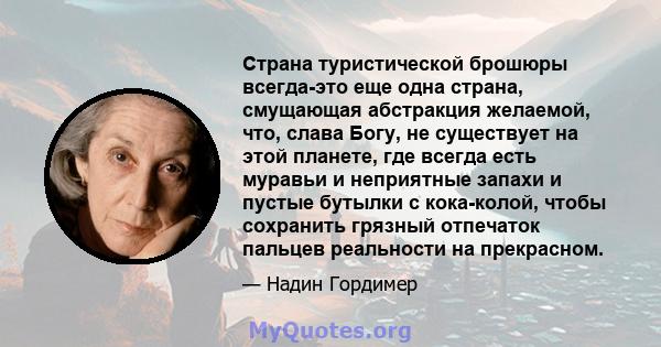 Страна туристической брошюры всегда-это еще одна страна, смущающая абстракция желаемой, что, слава Богу, не существует на этой планете, где всегда есть муравьи и неприятные запахи и пустые бутылки с кока-колой, чтобы