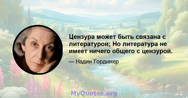 Цензура может быть связана с литературой; Но литература не имеет ничего общего с цензурой.