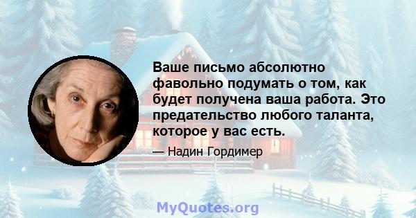 Ваше письмо абсолютно фавольно подумать о том, как будет получена ваша работа. Это предательство любого таланта, которое у вас есть.