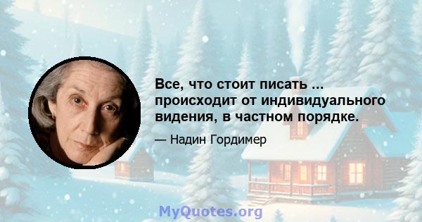 Все, что стоит писать ... происходит от индивидуального видения, в частном порядке.