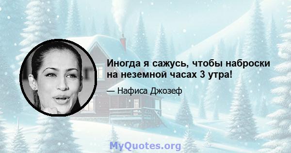 Иногда я сажусь, чтобы наброски на неземной часах 3 утра!