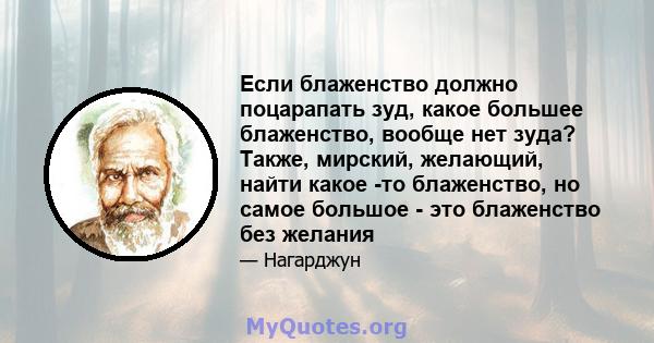 Если блаженство должно поцарапать зуд, какое большее блаженство, вообще нет зуда? Также, мирский, желающий, найти какое -то блаженство, но самое большое - это блаженство без желания