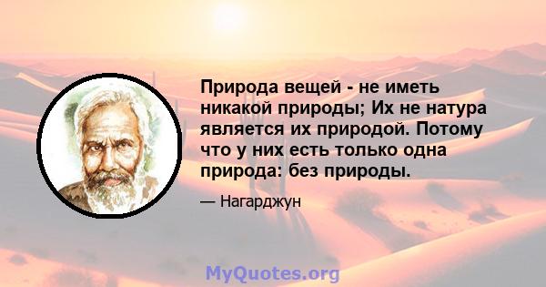 Природа вещей - не иметь никакой природы; Их не натура является их природой. Потому что у них есть только одна природа: без природы.