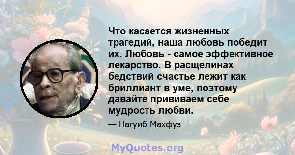 Что касается жизненных трагедий, наша любовь победит их. Любовь - самое эффективное лекарство. В расщелинах бедствий счастье лежит как бриллиант в уме, поэтому давайте прививаем себе мудрость любви.