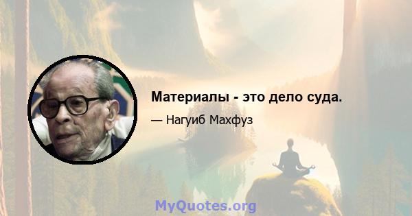 Материалы - это дело суда.