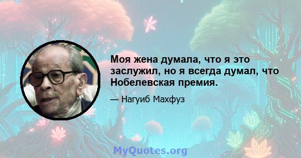 Моя жена думала, что я это заслужил, но я всегда думал, что Нобелевская премия.