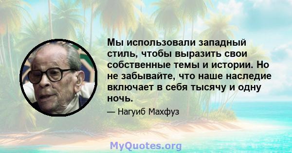 Мы использовали западный стиль, чтобы выразить свои собственные темы и истории. Но не забывайте, что наше наследие включает в себя тысячу и одну ночь.