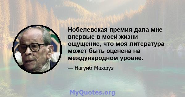 Нобелевская премия дала мне впервые в моей жизни ощущение, что моя литература может быть оценена на международном уровне.