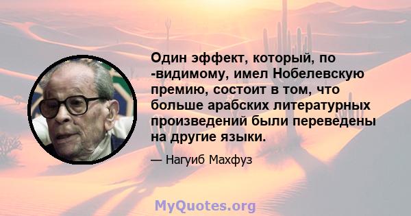 Один эффект, который, по -видимому, имел Нобелевскую премию, состоит в том, что больше арабских литературных произведений были переведены на другие языки.