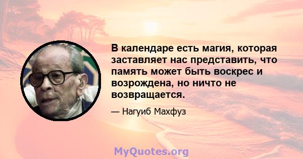 В календаре есть магия, которая заставляет нас представить, что память может быть воскрес и возрождена, но ничто не возвращается.