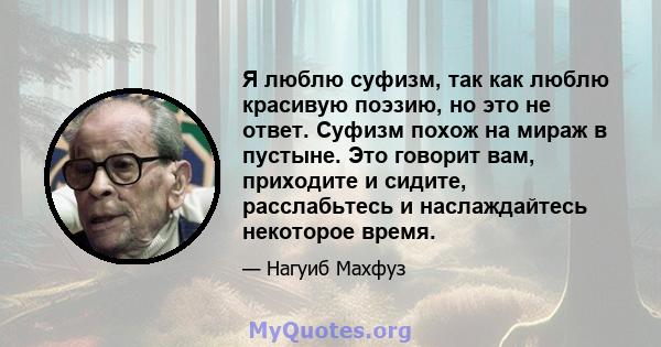 Я люблю суфизм, так как люблю красивую поэзию, но это не ответ. Суфизм похож на мираж в пустыне. Это говорит вам, приходите и сидите, расслабьтесь и наслаждайтесь некоторое время.