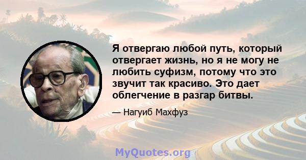 Я отвергаю любой путь, который отвергает жизнь, но я не могу не любить суфизм, потому что это звучит так красиво. Это дает облегчение в разгар битвы.