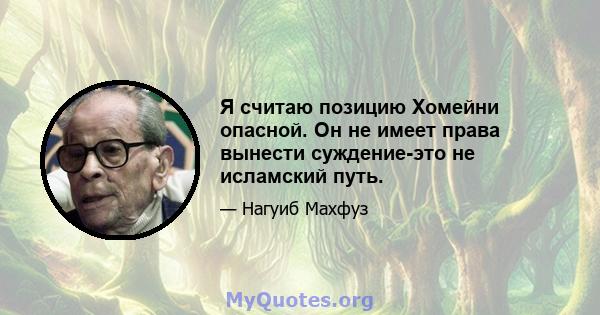 Я считаю позицию Хомейни опасной. Он не имеет права вынести суждение-это не исламский путь.