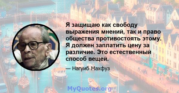 Я защищаю как свободу выражения мнений, так и право общества противостоять этому. Я должен заплатить цену за различие. Это естественный способ вещей.