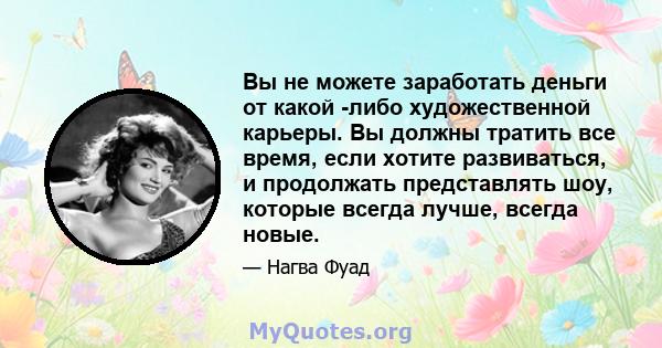 Вы не можете заработать деньги от какой -либо художественной карьеры. Вы должны тратить все время, если хотите развиваться, и продолжать представлять шоу, которые всегда лучше, всегда новые.