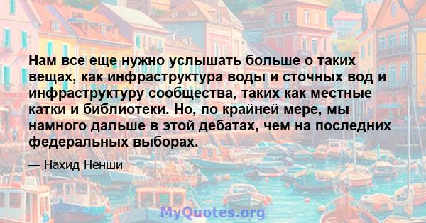 Нам все еще нужно услышать больше о таких вещах, как инфраструктура воды и сточных вод и инфраструктуру сообщества, таких как местные катки и библиотеки. Но, по крайней мере, мы намного дальше в этой дебатах, чем на