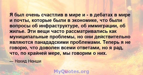 Я был очень счастлив в мире и - в дебатах в мире и почты, которые были в экономике, что были вопросы об инфраструктуре, об иммиграции, об жилье. Эти вещи часто рассматривались как муниципальные проблемы, но они