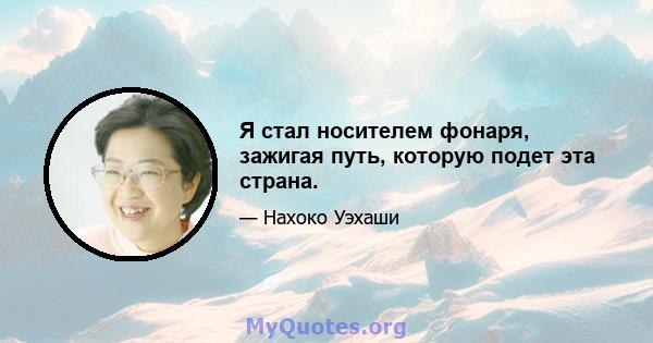 Я стал носителем фонаря, зажигая путь, которую подет эта страна.