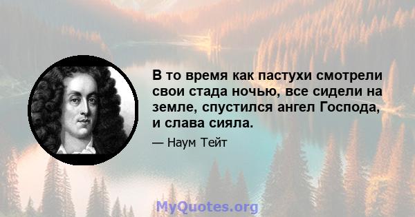 В то время как пастухи смотрели свои стада ночью, все сидели на земле, спустился ангел Господа, и слава сияла.