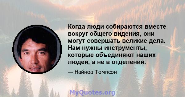 Когда люди собираются вместе вокруг общего видения, они могут совершать великие дела. Нам нужны инструменты, которые объединяют наших людей, а не в отделении.