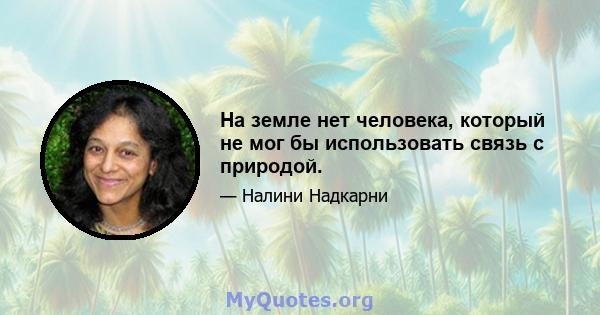 На земле нет человека, который не мог бы использовать связь с природой.