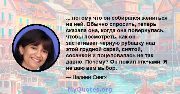 ... потому что он собирался жениться на ней. Обычно спросить, теперь сказала она, когда она повернулась, чтобы посмотреть, как он застегивает черную рубашку над этой грудной сарай, снятой, сосанкой и поцеловалась не так 