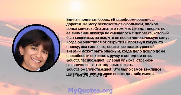 Единая поднятая бровь. «Вы деформировались, дорогая. Не могу беспокоиться о большом, плохом волке сейчас». Она знала о том, что Джадд говорит, но ее внимание никогда не смещалось с человека, который был хищником, на