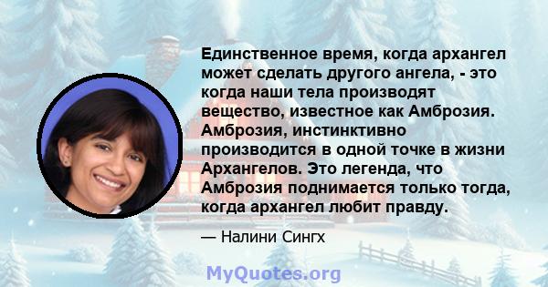 Единственное время, когда архангел может сделать другого ангела, - это когда наши тела производят вещество, известное как Амброзия. Амброзия, инстинктивно производится в одной точке в жизни Архангелов. Это легенда, что