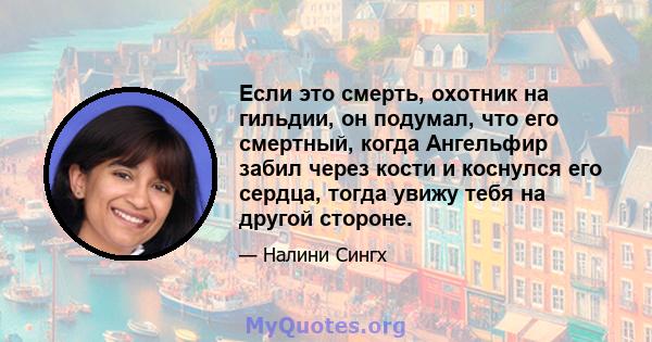 Если это смерть, охотник на гильдии, он подумал, что его смертный, когда Ангельфир забил через кости и коснулся его сердца, тогда увижу тебя на другой стороне.