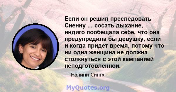 Если он решил преследовать Сиенну ... сосать дыхание, индиго пообещала себе, что она предупредила бы девушку, если и когда придет время, потому что ни одна женщина не должна столкнуться с этой кампанией неподготовленной.