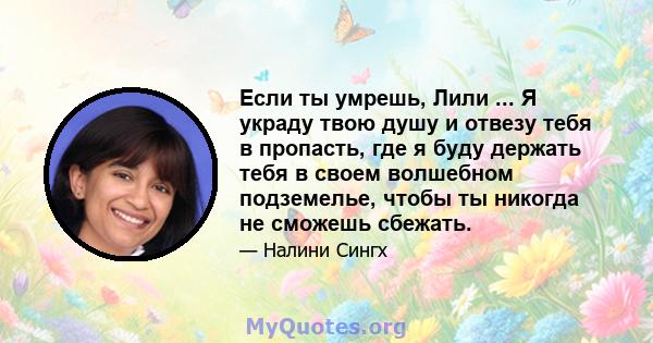 Если ты умрешь, Лили ... Я украду твою душу и отвезу тебя в пропасть, где я буду держать тебя в своем волшебном подземелье, чтобы ты никогда не сможешь сбежать.