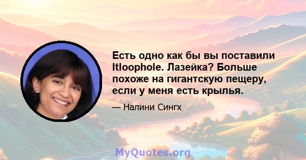 Есть одно как бы вы поставили Itloophole. Лазейка? Больше похоже на гигантскую пещеру, если у меня есть крылья.