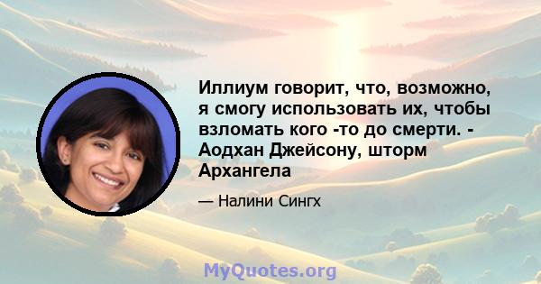 Иллиум говорит, что, возможно, я смогу использовать их, чтобы взломать кого -то до смерти. - Аодхан Джейсону, шторм Архангела