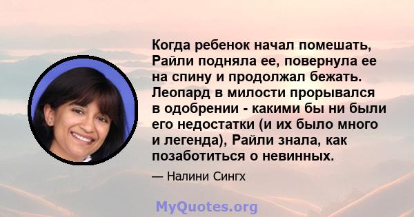 Когда ребенок начал помешать, Райли подняла ее, повернула ее на спину и продолжал бежать. Леопард в милости прорывался в одобрении - какими бы ни были его недостатки (и их было много и легенда), Райли знала, как