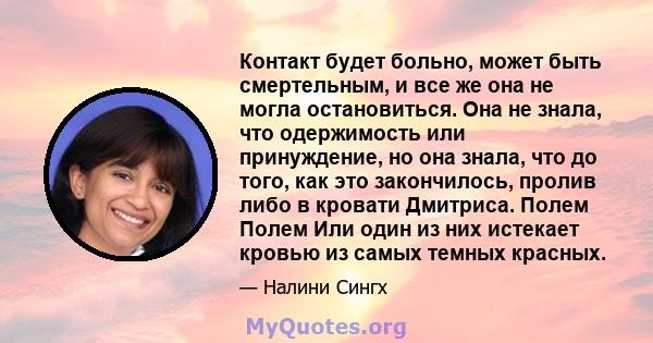 Контакт будет больно, может быть смертельным, и все же она не могла остановиться. Она не знала, что одержимость или принуждение, но она знала, что до того, как это закончилось, пролив либо в кровати Дмитриса. Полем